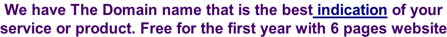 We have The Domain name that is the best indication of your  service or product. Free for the first year with 6 pages website
