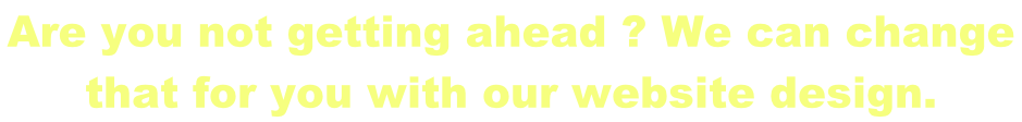 Are you not getting ahead ? We can change  that for you with our website design.